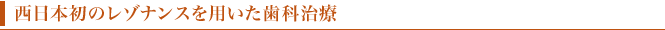西日本初のレゾナンスを用いた歯科治療